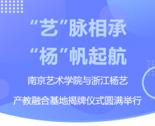 “艺”脉相承 “杨”帆起航|南京艺术学院与浙江非凡国际产教融合基地揭牌